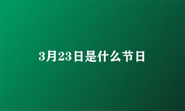 3月23日是什么节日