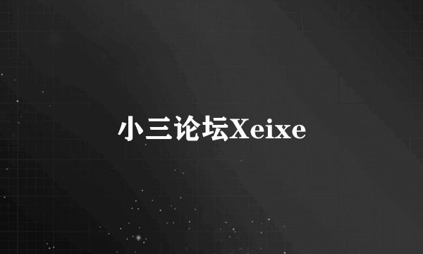 小三论坛Xeixe