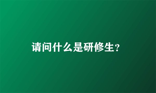 请问什么是研修生？