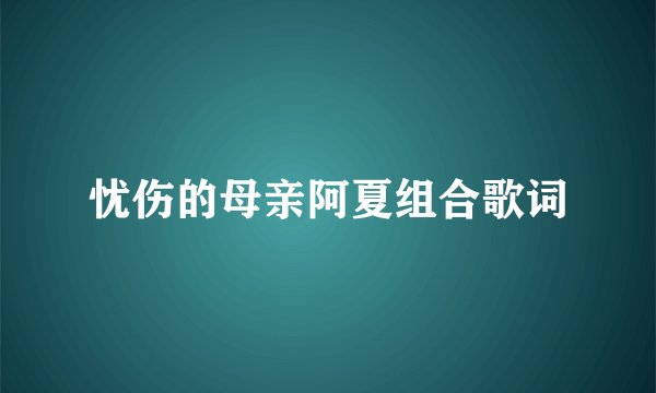 忧伤的母亲阿夏组合歌词