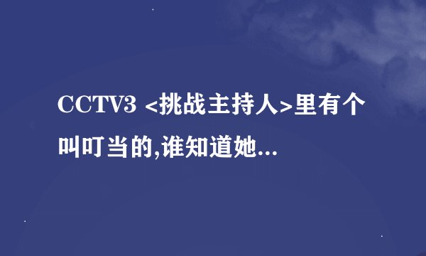CCTV3 <挑战主持人>里有个叫叮当的,谁知道她是什么底细?