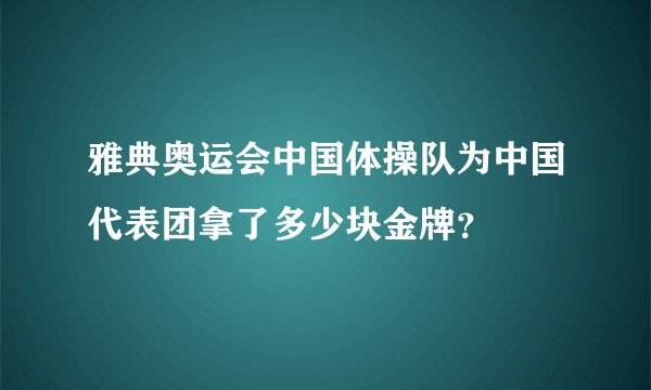 雅典奥运会中国体操队为中国代表团拿了多少块金牌？