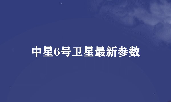 中星6号卫星最新参数