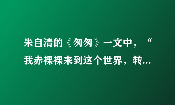 朱自清的《匆匆》一文中，“我赤裸裸来到这个世界，转眼间也将赤裸裸地回去罢？”是什么意思？
