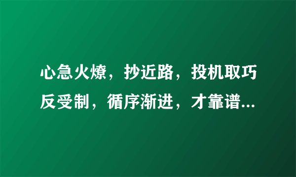 心急火燎，抄近路，投机取巧反受制，循序渐进，才靠谱，进退两难既失败，指的是什么生肖