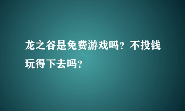 龙之谷是免费游戏吗？不投钱玩得下去吗？