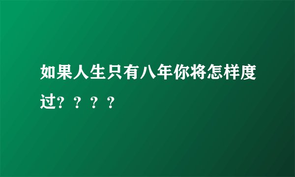 如果人生只有八年你将怎样度过????