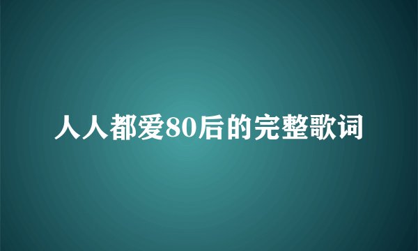 人人都爱80后的完整歌词
