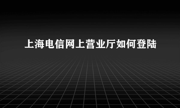上海电信网上营业厅如何登陆