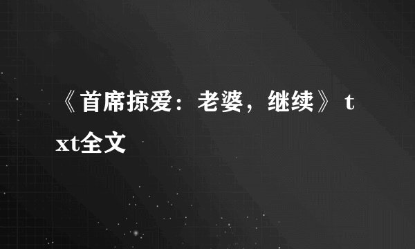 《首席掠爱：老婆，继续》 txt全文