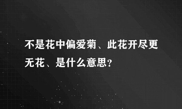 不是花中偏爱菊、此花开尽更无花、是什么意思？
