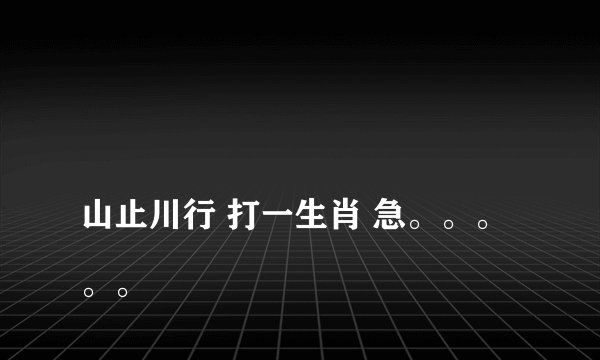 
山止川行 打一生肖 急。。。。。


