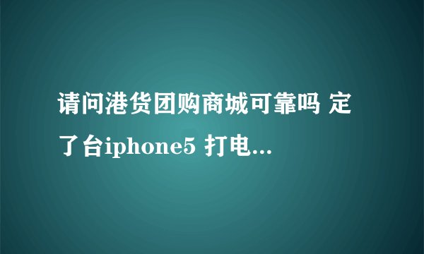 请问港货团购商城可靠吗 定了台iphone5 打电话问了客服 说的是可以先打开验机 可以到苹果店验真假后...