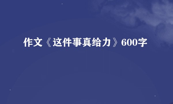 作文《这件事真给力》600字