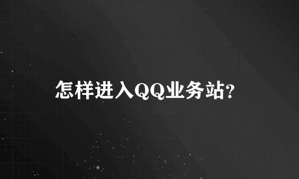 怎样进入QQ业务站？