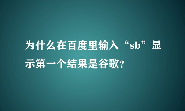 为什么在百度里输入“sb”显示第一个结果是谷歌？