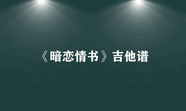《暗恋情书》吉他谱