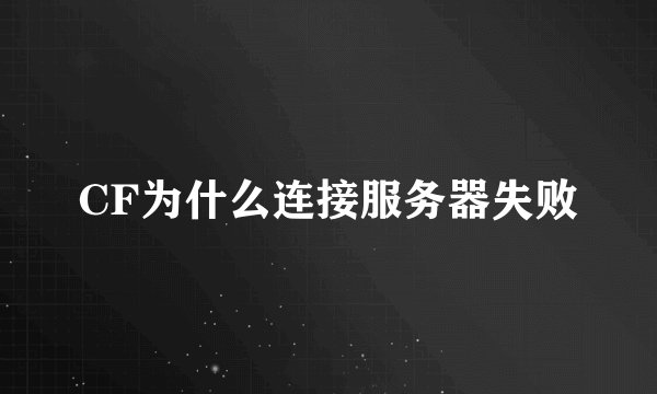 CF为什么连接服务器失败