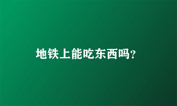地铁上能吃东西吗？