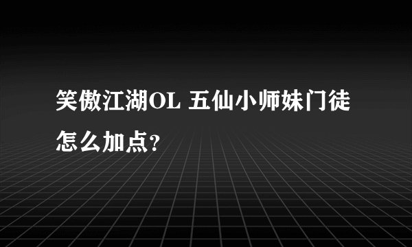 笑傲江湖OL 五仙小师妹门徒怎么加点？