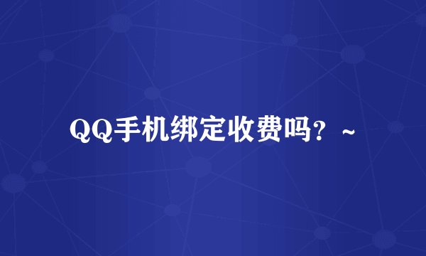 QQ手机绑定收费吗？~