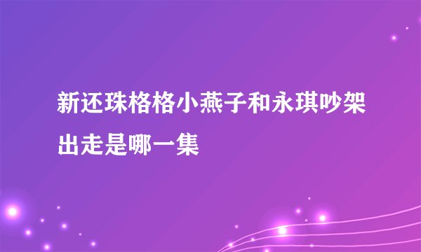 新还珠格格小燕子和永琪吵架出走是哪一集