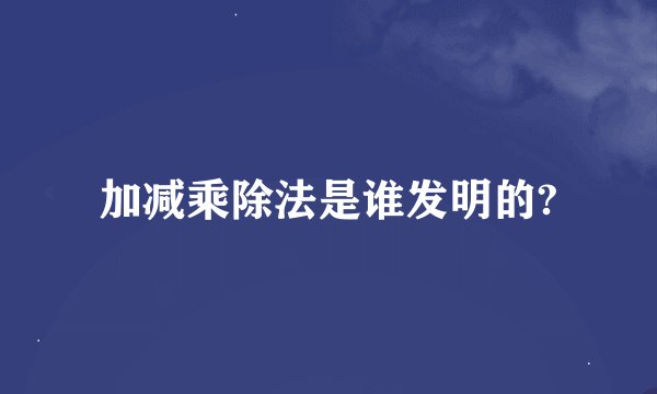 加减乘除法是谁发明的?