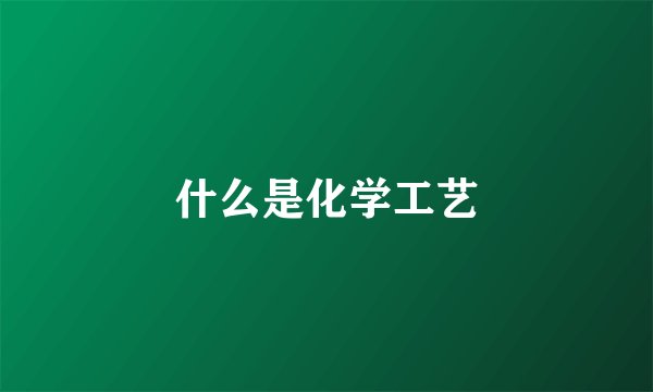 什么是化学工艺