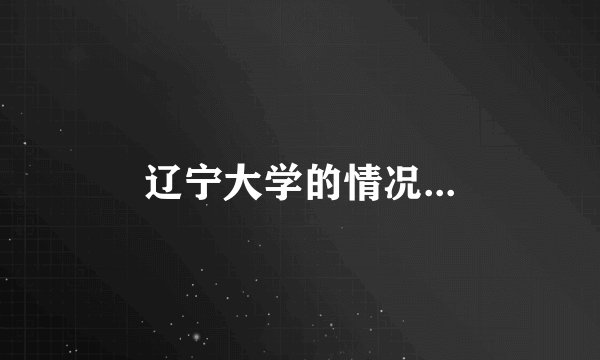 辽宁大学的情况...