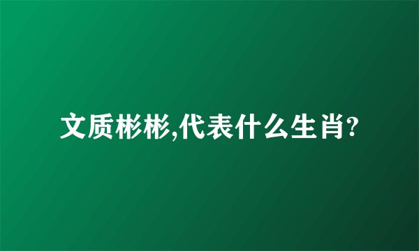 文质彬彬,代表什么生肖?