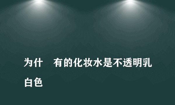 
为什麼有的化妆水是不透明乳白色

