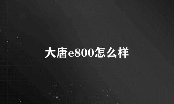 大唐e800怎么样