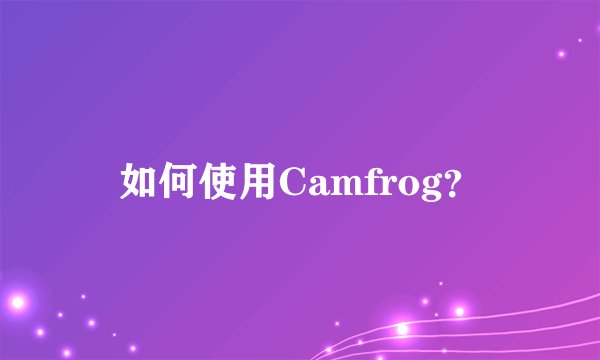 如何使用Camfrog?
