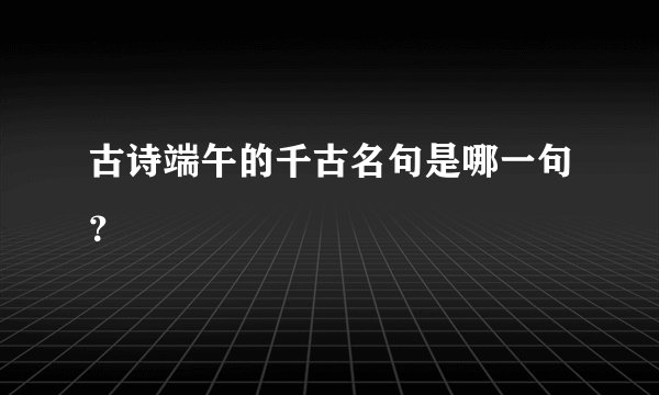 古诗端午的千古名句是哪一句？