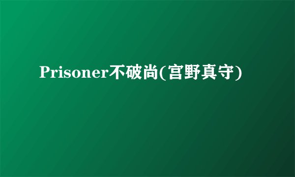 Prisoner不破尚(宫野真守)