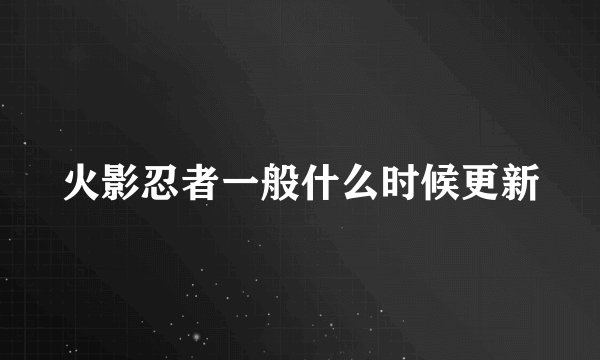 火影忍者一般什么时候更新