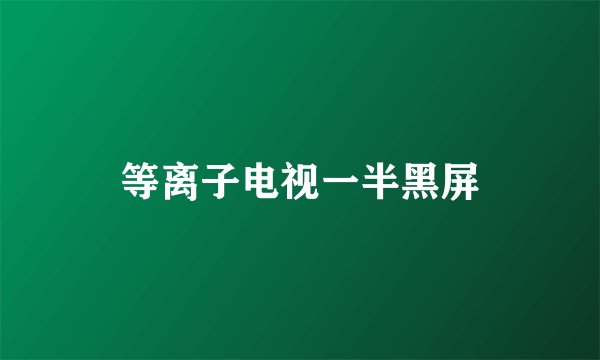 等离子电视一半黑屏