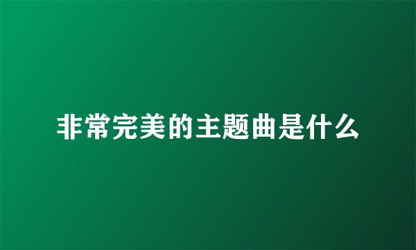 非常完美的主题曲是什么