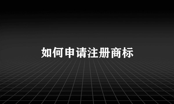 如何申请注册商标