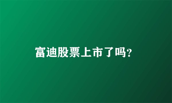 富迪股票上市了吗？