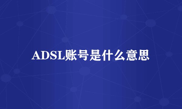 ADSL账号是什么意思
