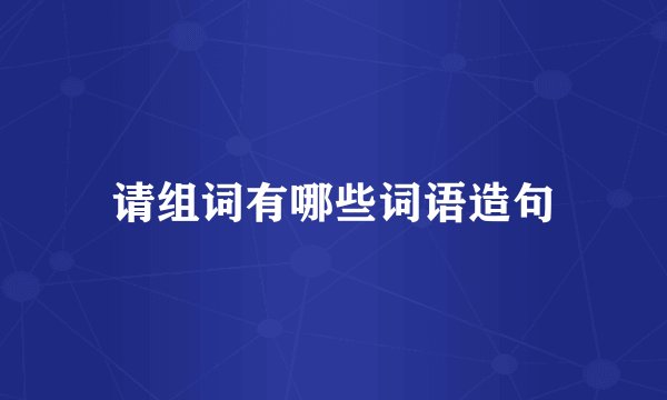 请组词有哪些词语造句