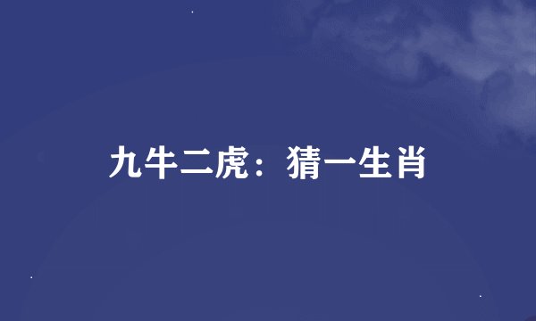 九牛二虎：猜一生肖