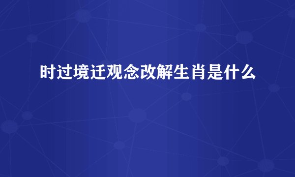 时过境迁观念改解生肖是什么