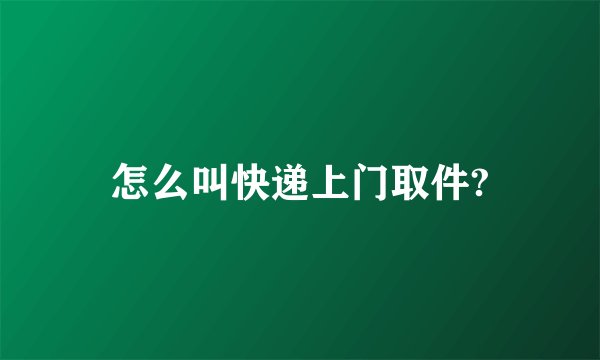 怎么叫快递上门取件?