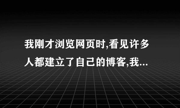 我刚才浏览网页时,看见许多人都建立了自己的博客,我想知道怎样才能建立自己的博客啊?
