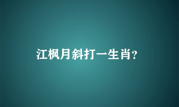 江枫月斜打一生肖？