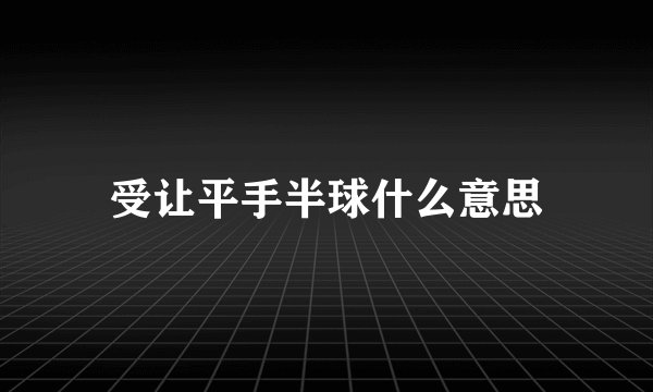 受让平手半球什么意思
