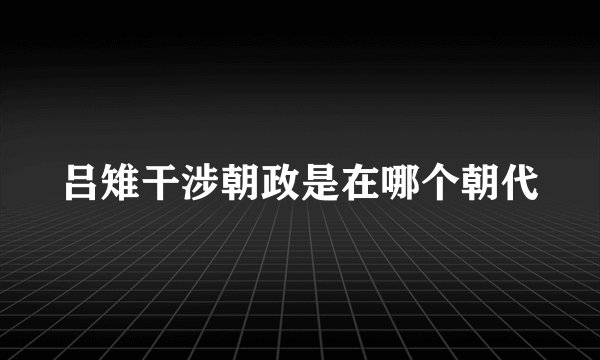 吕雉干涉朝政是在哪个朝代
