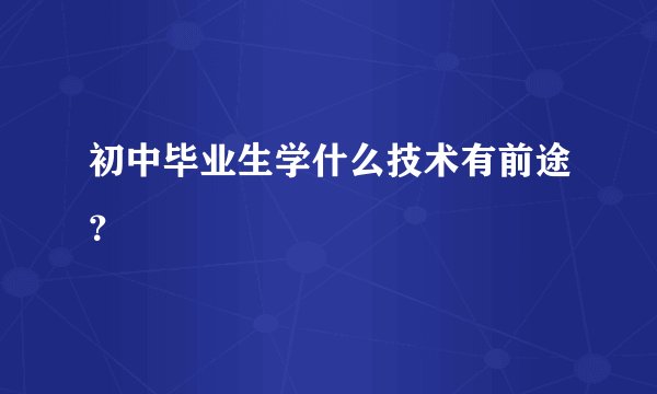 初中毕业生学什么技术有前途？